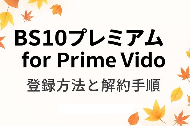 「BS10プレミアム for  Prime Video」登録方法と解約の手順【旧BS10スターチャンネルEX】