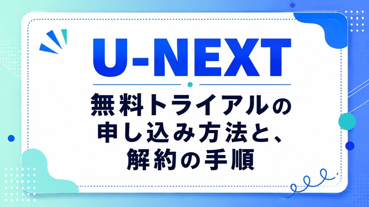 U-NEXT「無料トライアル」登録方法から解約手順まで完全解説